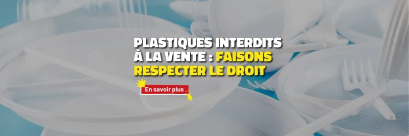 Cliquez ici pour savoir en savoir plus sur notre action face aux plastiques interdits